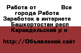 Работа от (  18) ! - Все города Работа » Заработок в интернете   . Башкортостан респ.,Караидельский р-н